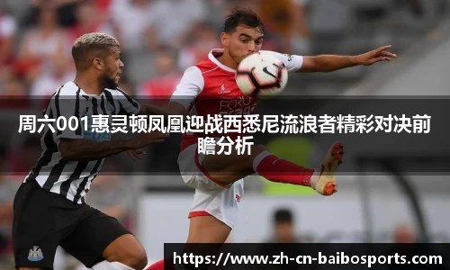 周六001惠灵顿凤凰迎战西悉尼流浪者精彩对决前瞻分析